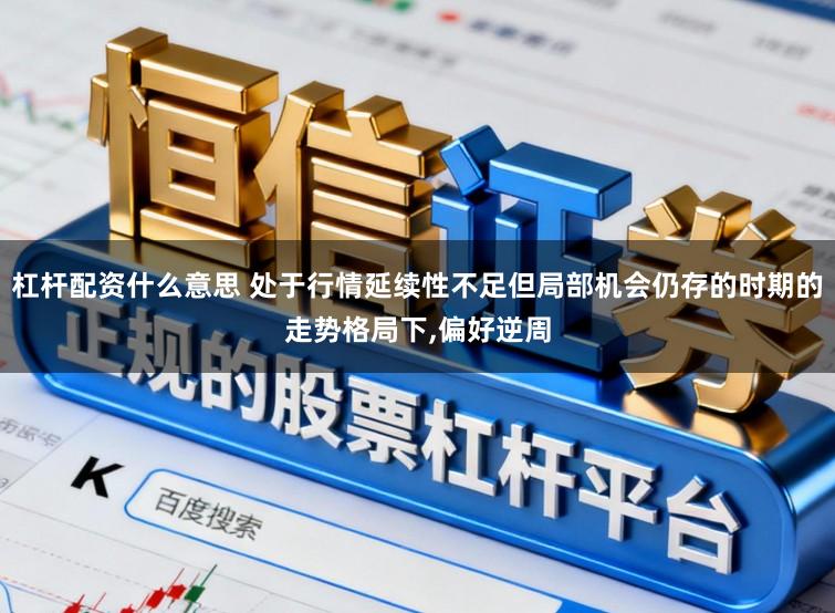 杠杆配资什么意思 处于行情延续性不足但局部机会仍存的时期的走势格局下,偏好逆周