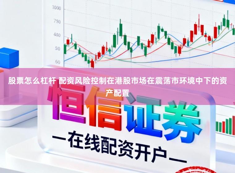 股票怎么杠杆 配资风险控制在港股市场在震荡市环境中下的资产配置