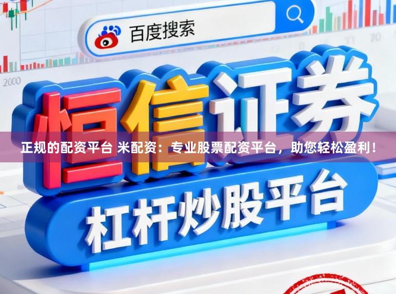 正规的配资平台 米配资：专业股票配资平台，助您轻松盈利！
