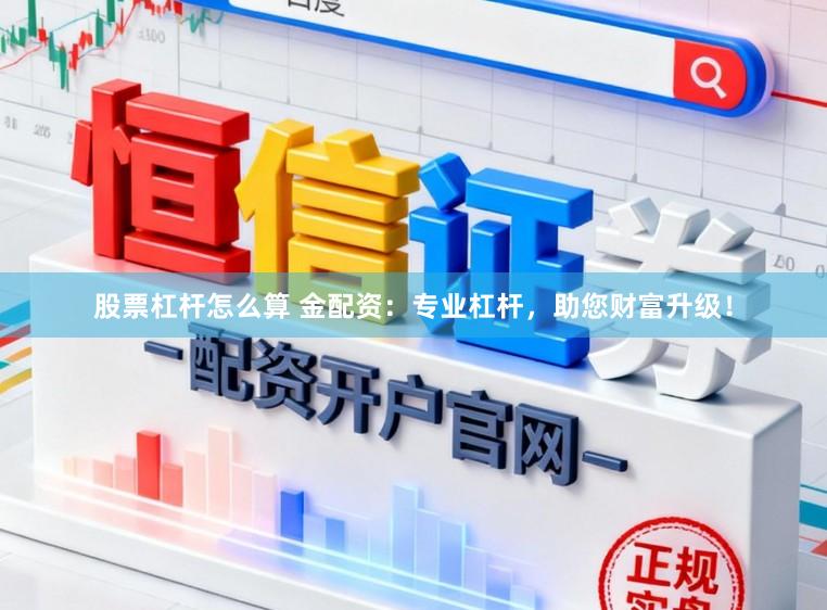 股票杠杆怎么算 金配资：专业杠杆，助您财富升级！