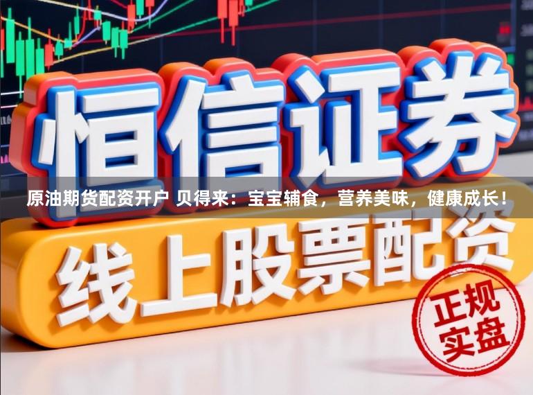 原油期货配资开户 贝得来：宝宝辅食，营养美味，健康成长！