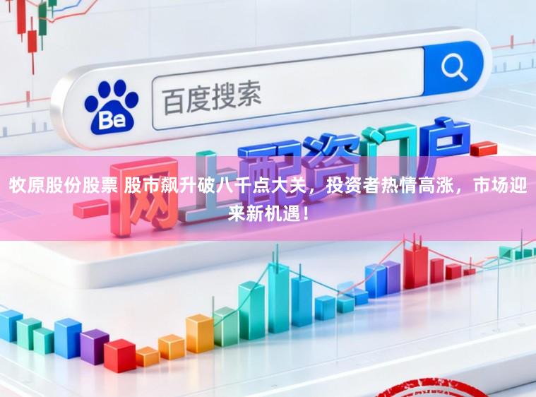 牧原股份股票 股市飙升破八千点大关，投资者热情高涨，市场迎来新机遇！