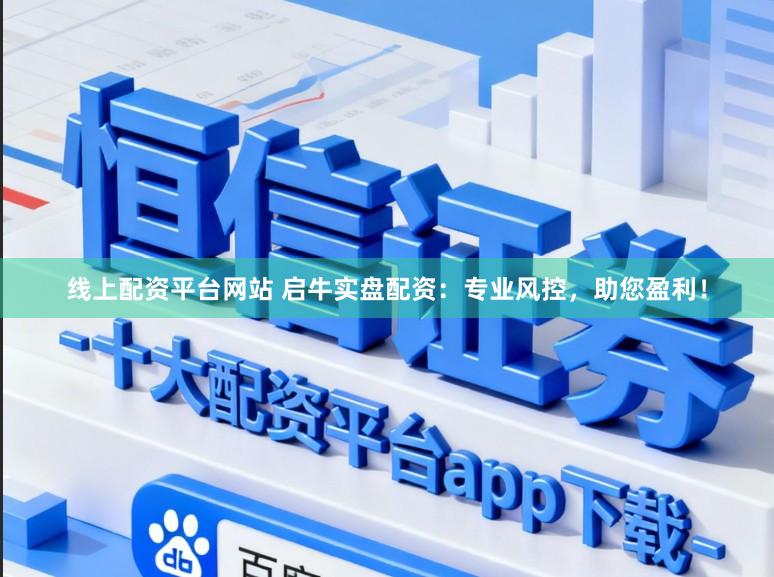 线上配资平台网站 启牛实盘配资：专业风控，助您盈利！