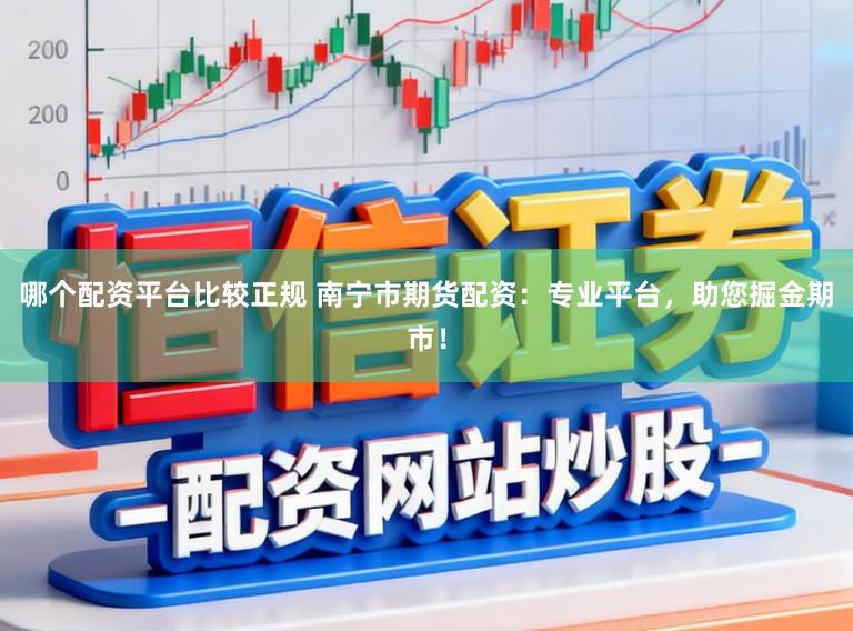 哪个配资平台比较正规 南宁市期货配资：专业平台，助您掘金期市！