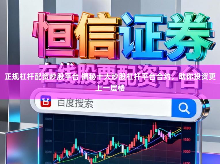 正规杠杆配资炒股平台 揭秘十大炒股杠杆平台合约，助你投资更上一层楼