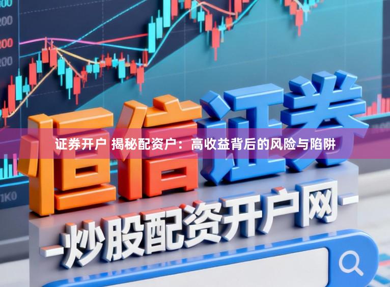 证券开户 揭秘配资户：高收益背后的风险与陷阱