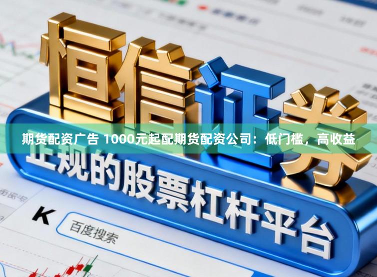 期货配资广告 1000元起配期货配资公司：低门槛，高收益
