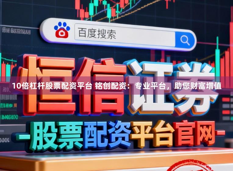 10倍杠杆股票配资平台 铭创配资：专业平台，助您财富增值