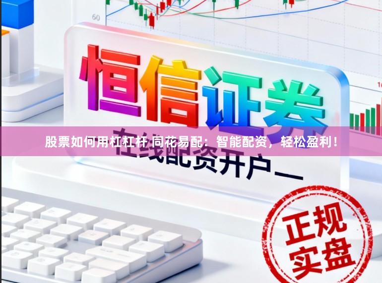 股票如何用杠杠杆 同花易配：智能配资，轻松盈利！