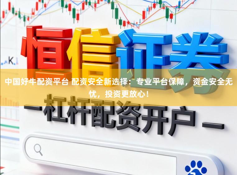 中国好牛配资平台 配资安全新选择：专业平台保障，资金安全无忧，投资更放心！