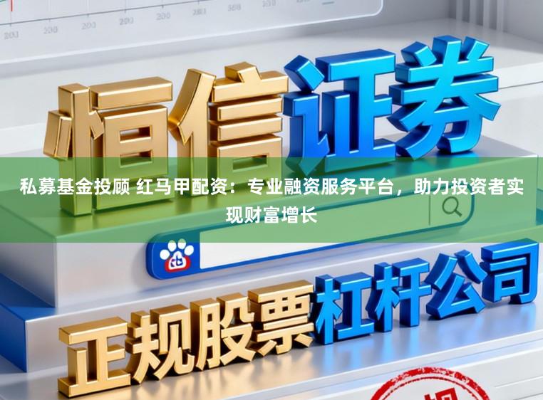 私募基金投顾 红马甲配资：专业融资服务平台，助力投资者实现财富增长