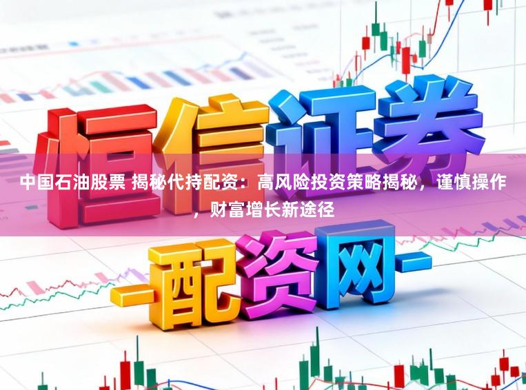 中国石油股票 揭秘代持配资：高风险投资策略揭秘，谨慎操作，财富增长新途径