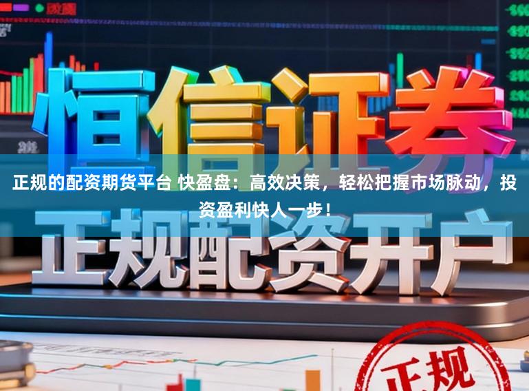 正规的配资期货平台 快盈盘：高效决策，轻松把握市场脉动，投资盈利快人一步！