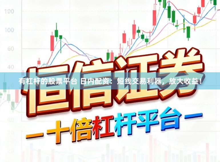 有杠杆的股票平台 日内配资：短线交易利器，放大收益！