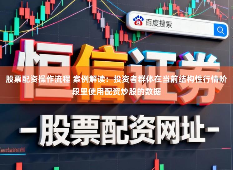 股票配资操作流程 案例解读：投资者群体在当前结构性行情阶段里使用配资炒股的数据