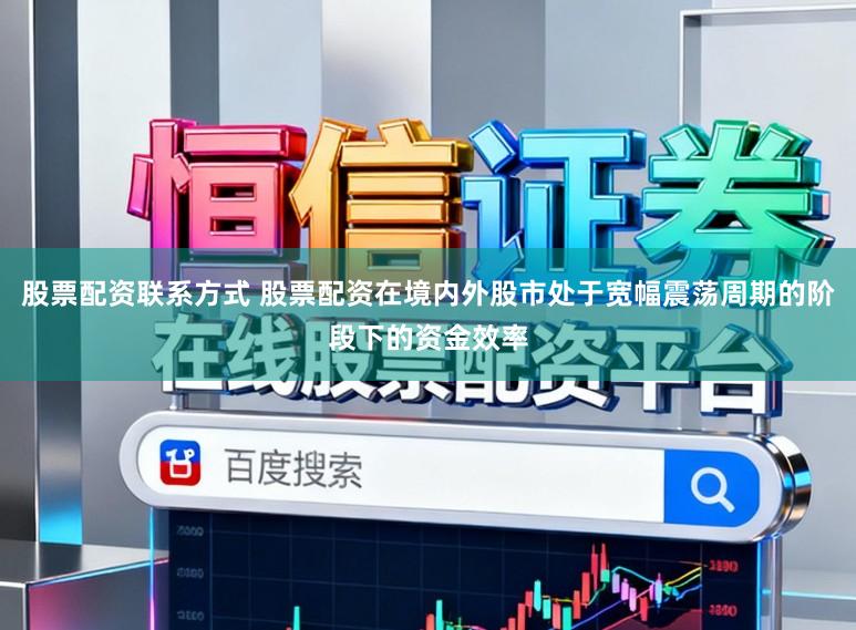 股票配资联系方式 股票配资在境内外股市处于宽幅震荡周期的阶段下的资金效率