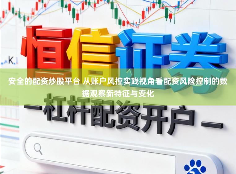 安全的配资炒股平台 从账户风控实践视角看配资风险控制的数据观察新特征与变化