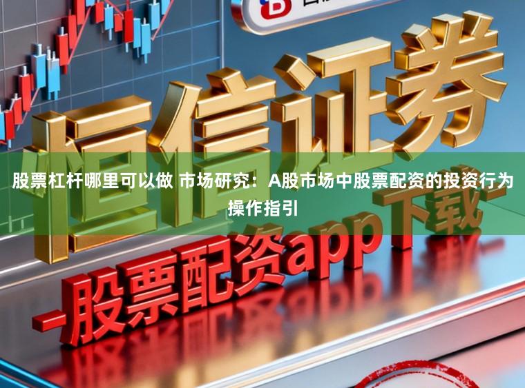 股票杠杆哪里可以做 市场研究：A股市场中股票配资的投资行为操作指引