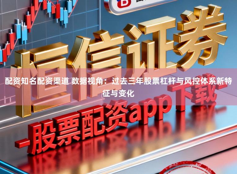 配资知名配资渠道 数据视角：过去三年股票杠杆与风控体系新特征与变化