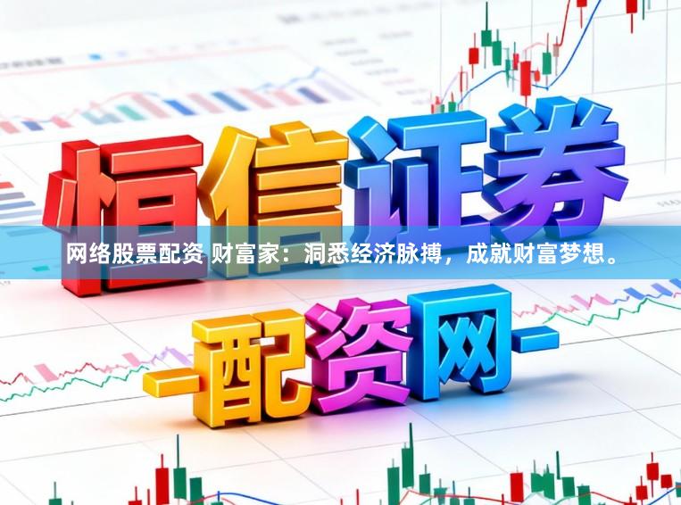 网络股票配资 财富家：洞悉经济脉搏，成就财富梦想。