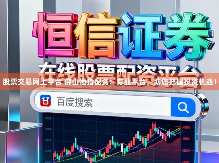 股票交易网上平台 佛山恒指配资：专业平台，助您把握投资机遇！