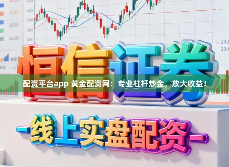配资平台app 黄金配资网：专业杠杆炒金，放大收益！