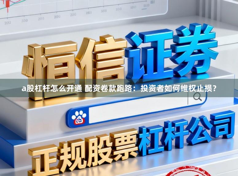 a股杠杆怎么开通 配资卷款跑路：投资者如何维权止损？