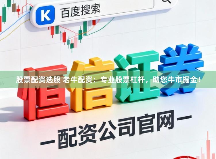 股票配资选股 老牛配资：专业股票杠杆，助您牛市掘金！