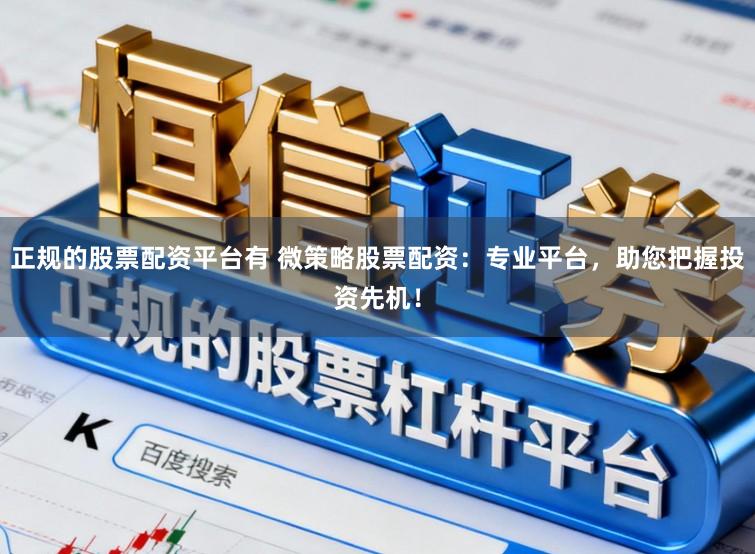 正规的股票配资平台有 微策略股票配资：专业平台，助您把握投资先机！