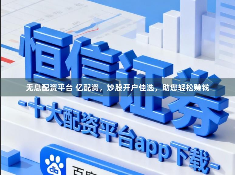 无息配资平台 亿配资，炒股开户佳选，助您轻松赚钱