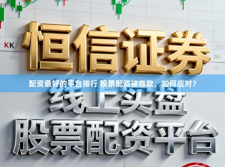 配资最好的平台排行 股票配资被卷款，如何应对？
