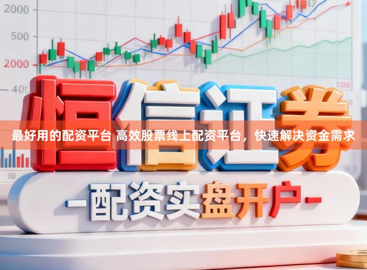 最好用的配资平台 高效股票线上配资平台，快速解决资金需求