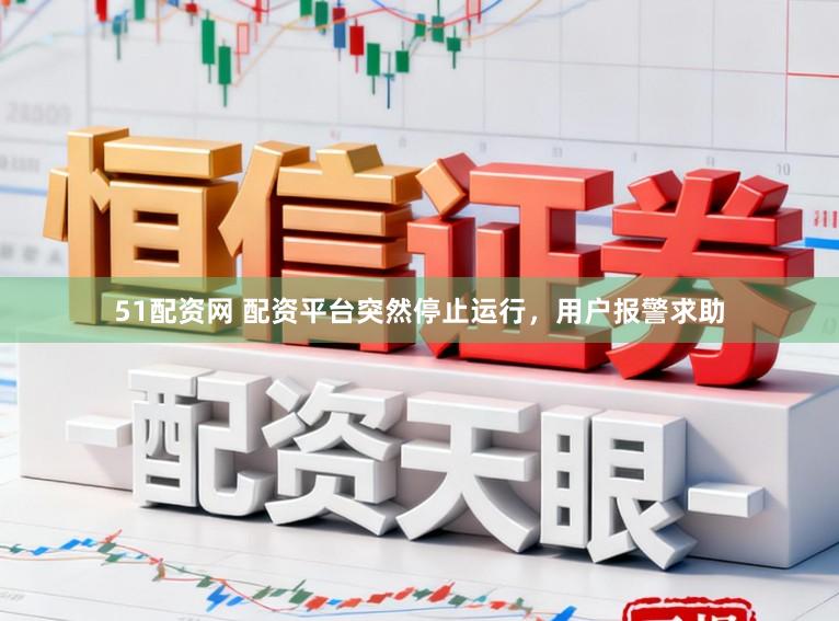 51配资网 配资平台突然停止运行，用户报警求助