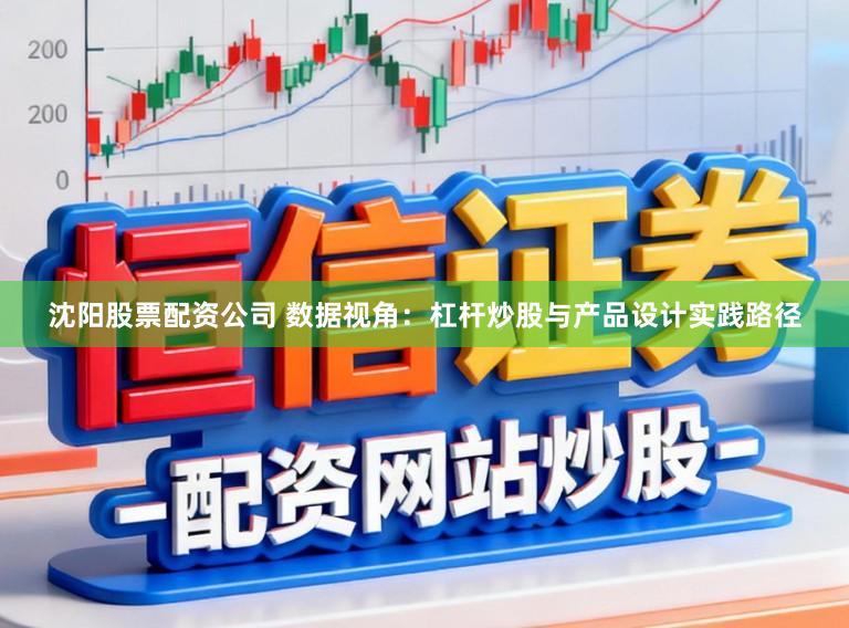 沈阳股票配资公司 数据视角：杠杆炒股与产品设计实践路径
