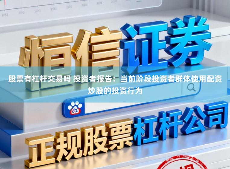 股票有杠杆交易吗 投资者报告：当前阶段投资者群体使用配资炒股的投资行为