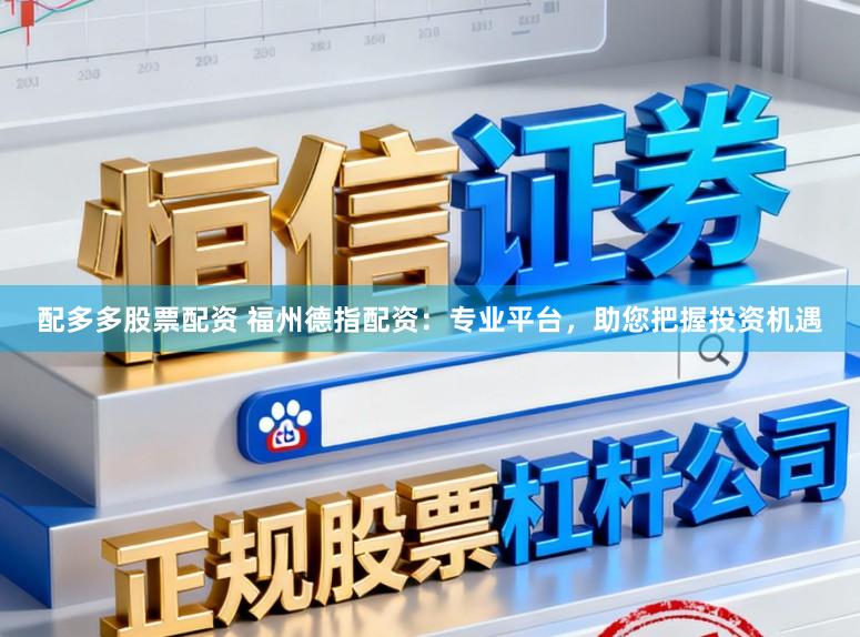 配多多股票配资 福州德指配资：专业平台，助您把握投资机遇