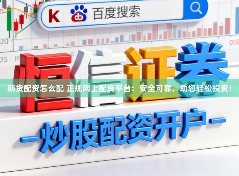期货配资怎么配 正规网上配资平台：安全可靠，助您轻松投资！