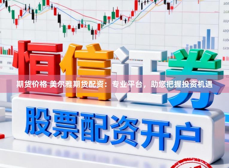 期货价格 美尔雅期货配资：专业平台，助您把握投资机遇