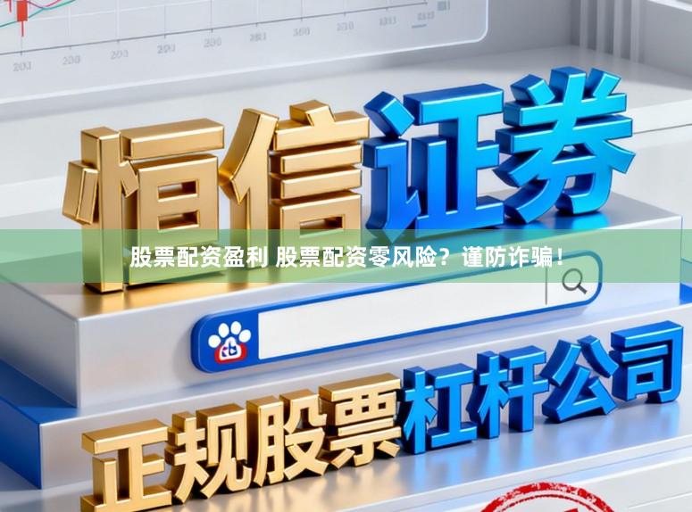 股票配资盈利 股票配资零风险？谨防诈骗！