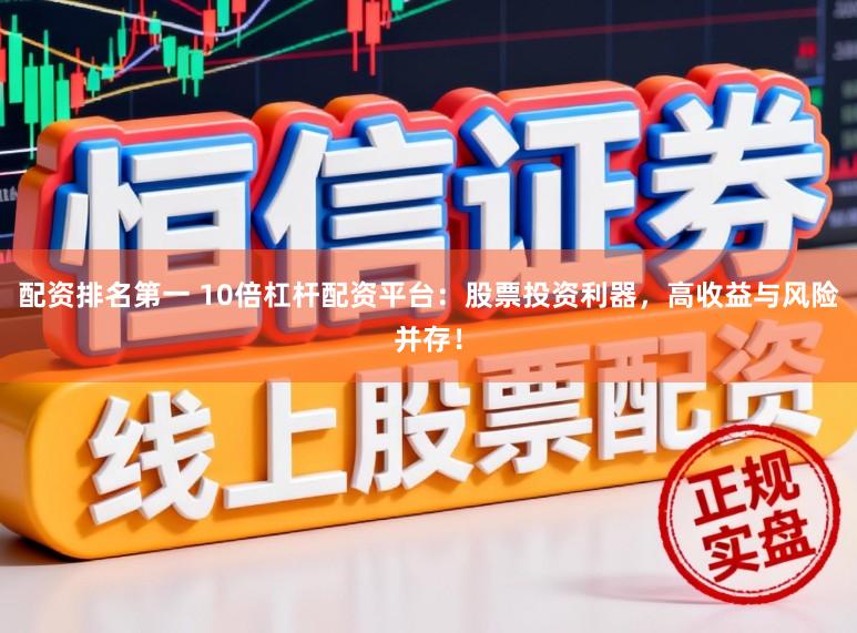 配资排名第一 10倍杠杆配资平台：股票投资利器，高收益与风险并存！