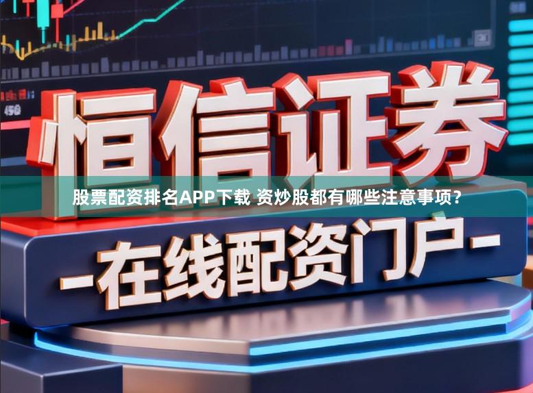 股票配资排名APP下载 资炒股都有哪些注意事项？