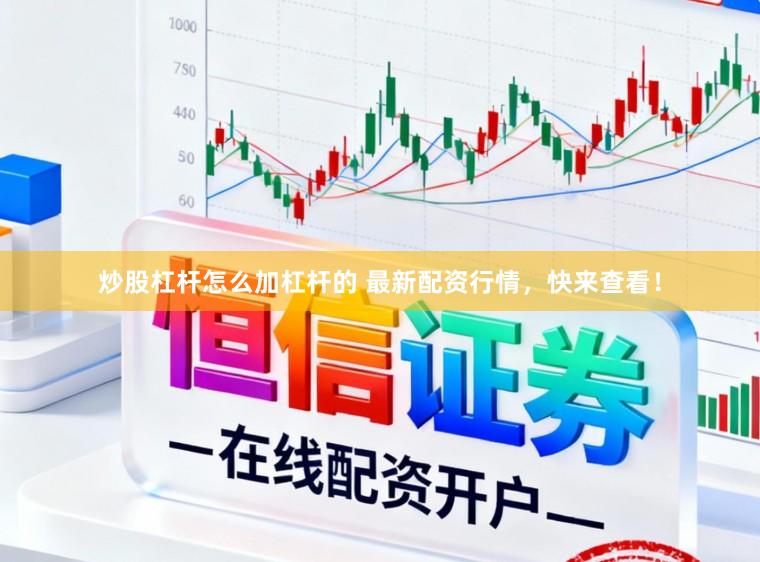 炒股杠杆怎么加杠杆的 最新配资行情，快来查看！