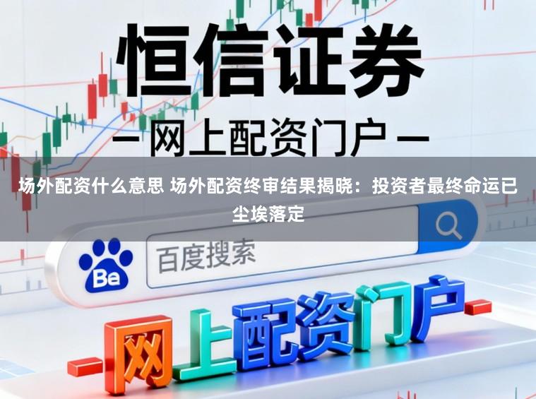 场外配资什么意思 场外配资终审结果揭晓：投资者最终命运已尘埃落定