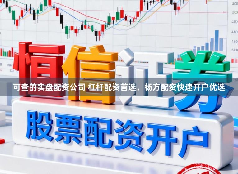 可查的实盘配资公司 杠杆配资首选，杨方配资快速开户优选