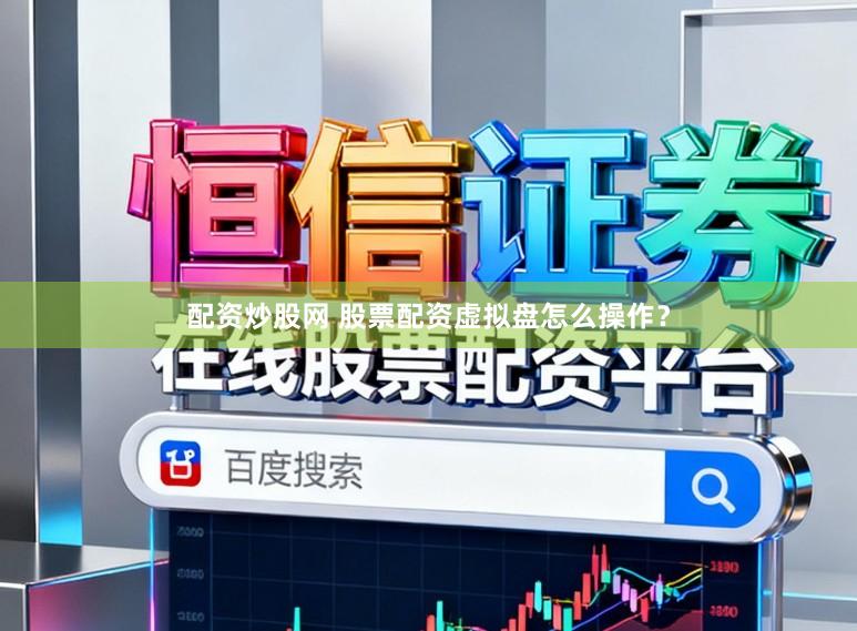 配资炒股网 股票配资虚拟盘怎么操作？