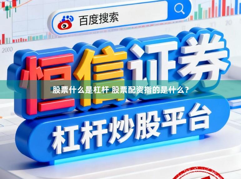 股票什么是杠杆 股票配资指的是什么？